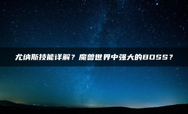 尤纳斯技能详解？魔兽世界中强大的BOSS？