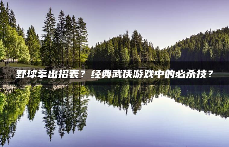野球拳出招表？经典武侠游戏中的必杀技？