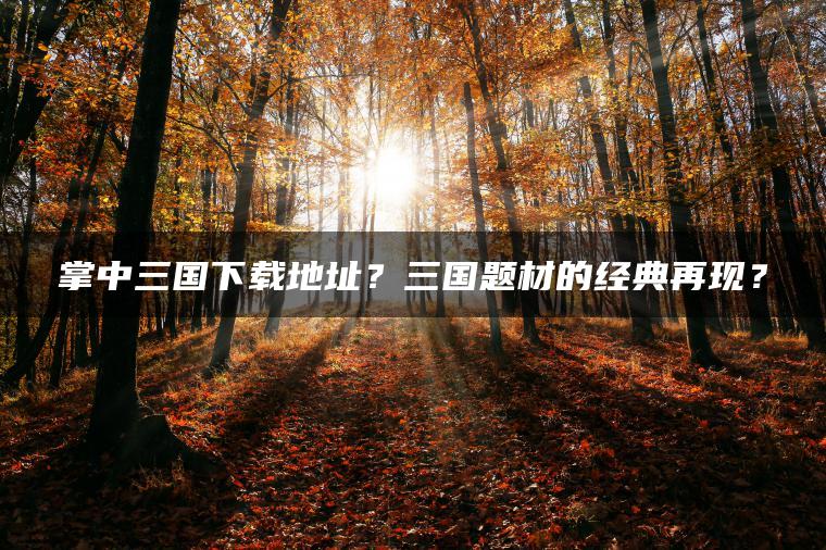 掌中三国下载地址？三国题材的经典再现？