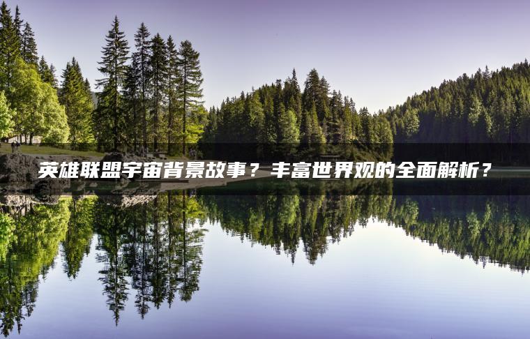 英雄联盟宇宙背景故事？丰富世界观的全面解析？