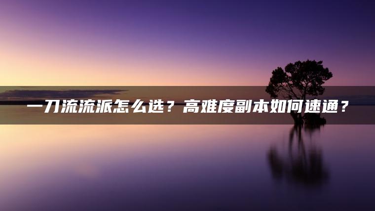 一刀流流派怎么选？高难度副本如何速通？