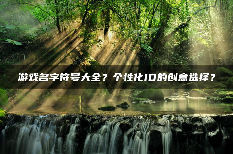 游戏名字符号大全？个性化ID的创意选择？