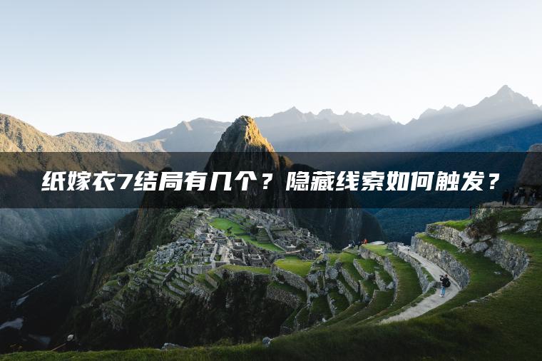 纸嫁衣7结局有几个？隐藏线索如何触发？