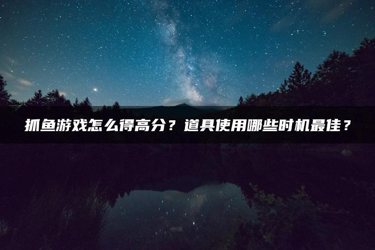 抓鱼游戏怎么得高分？道具使用哪些时机最佳？