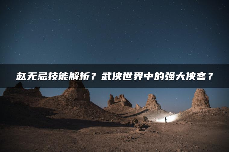 赵无忌技能解析？武侠世界中的强大侠客？