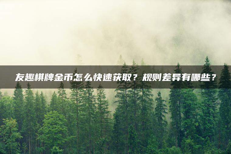 友趣棋牌金币怎么快速获取？规则差异有哪些？