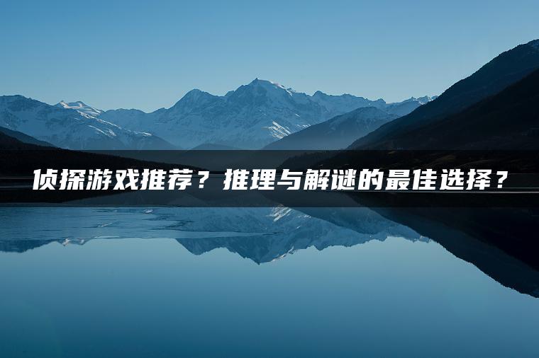 侦探游戏推荐？推理与解谜的最佳选择？
