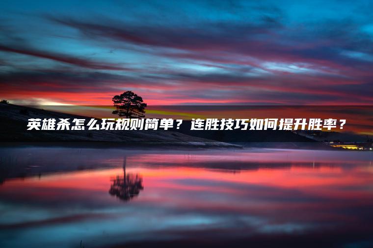 英雄杀怎么玩规则简单？连胜技巧如何提升胜率？