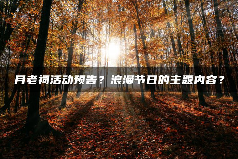 月老祠活动预告？浪漫节日的主题内容？