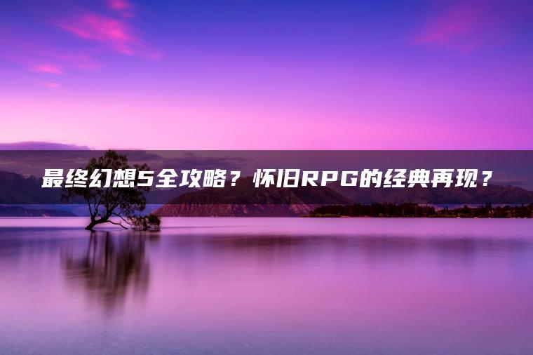 最终幻想5全攻略？怀旧RPG的经典再现？