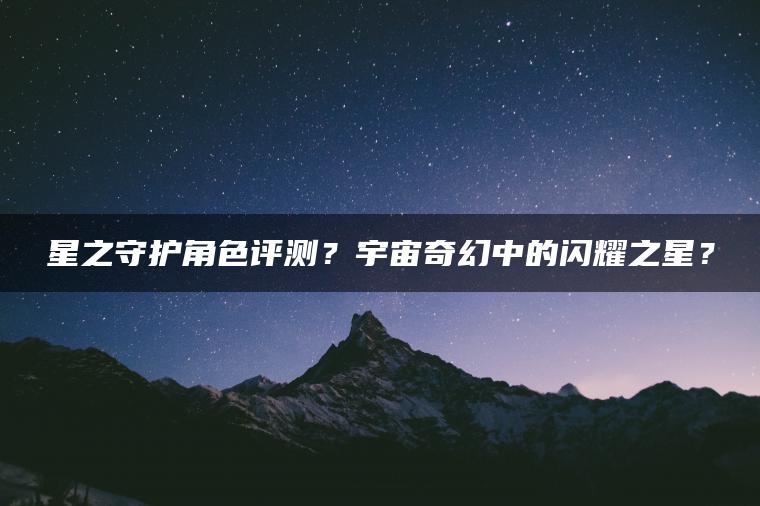 星之守护角色评测？宇宙奇幻中的闪耀之星？
