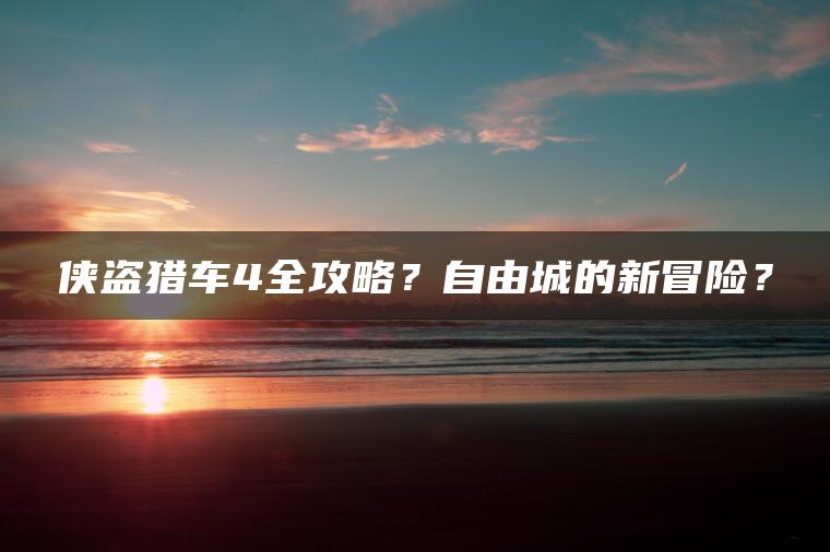 侠盗猎车4全攻略？自由城的新冒险？