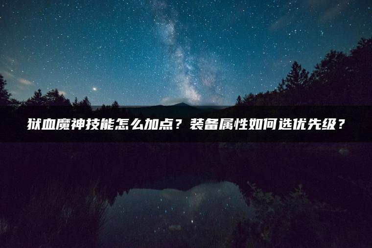 狱血魔神技能怎么加点？装备属性如何选优先级？