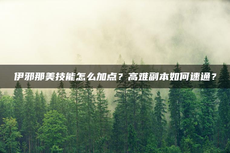伊邪那美技能怎么加点？高难副本如何速通？