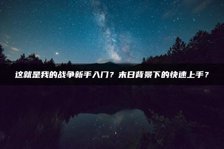 这就是我的战争新手入门？末日背景下的快速上手？