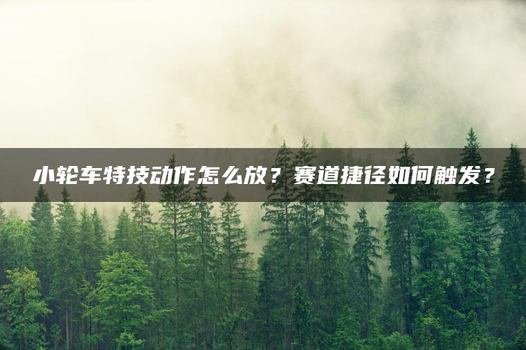 小轮车特技动作怎么放？赛道捷径如何触发？