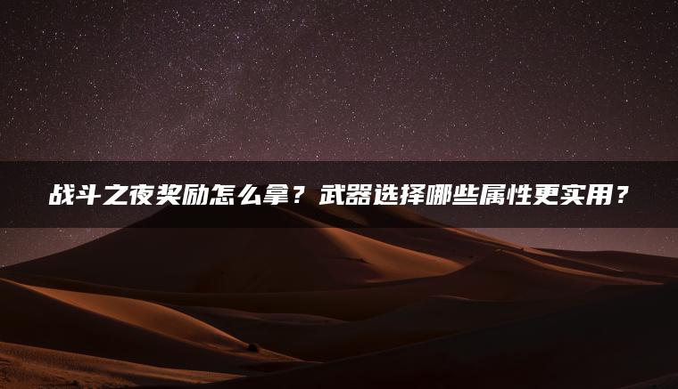 战斗之夜奖励怎么拿？武器选择哪些属性更实用？