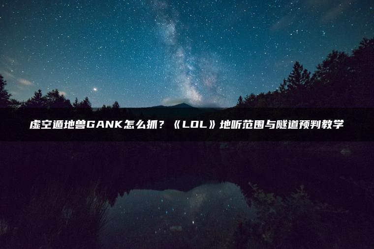 虚空遁地兽GANK怎么抓？《LOL》地听范围与隧道预判教学