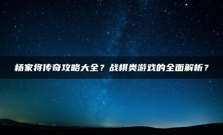 杨家将传奇攻略大全？战棋类游戏的全面解析？
