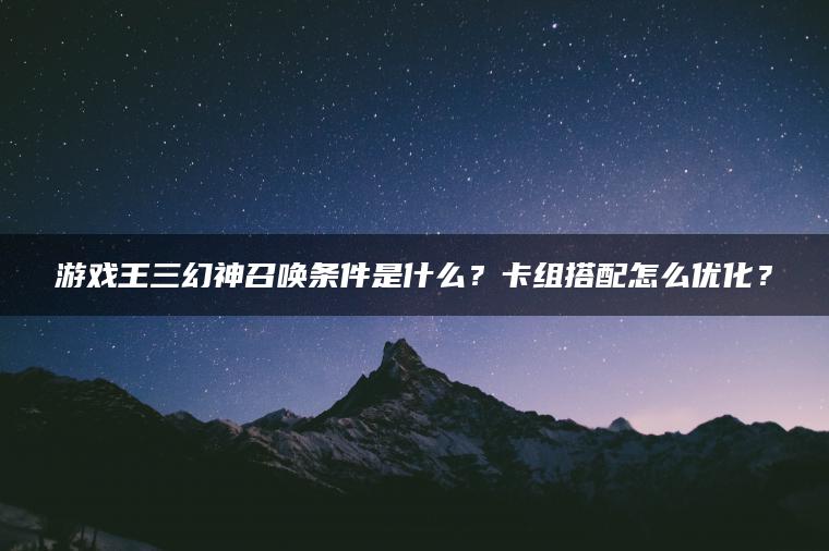 游戏王三幻神召唤条件是什么？卡组搭配怎么优化？