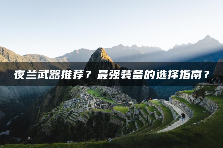夜兰武器推荐？最强装备的选择指南？