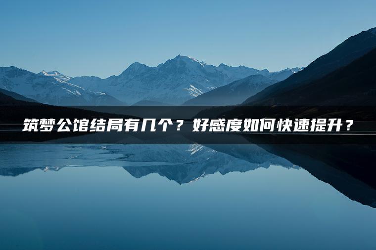筑梦公馆结局有几个？好感度如何快速提升？