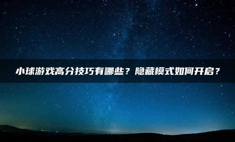 小球游戏高分技巧有哪些？隐藏模式如何开启？