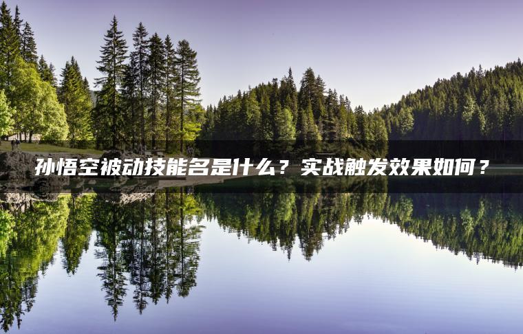 孙悟空被动技能名是什么？实战触发效果如何？