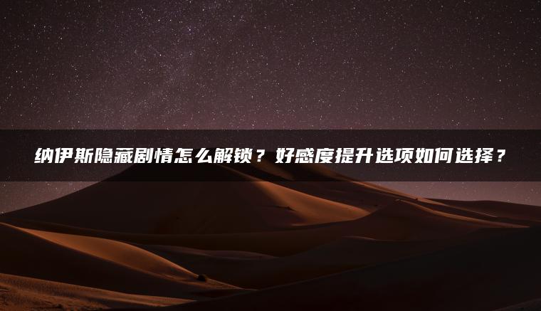 纳伊斯隐藏剧情怎么解锁？好感度提升选项如何选择？