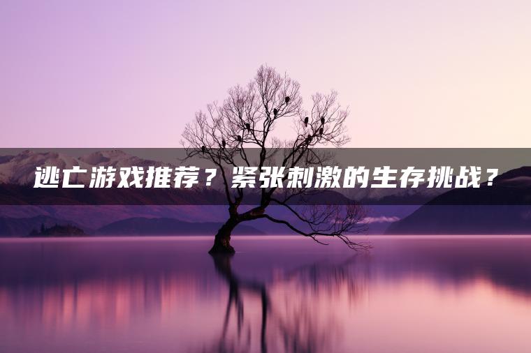 逃亡游戏推荐？紧张刺激的生存挑战？