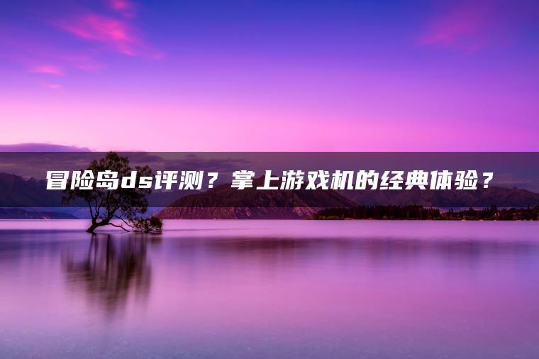 冒险岛ds评测？掌上游戏机的经典体验？