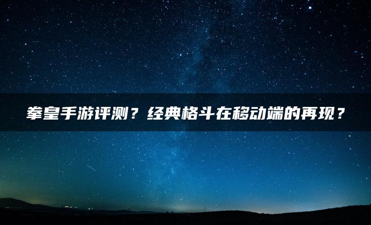 拳皇手游评测？经典格斗在移动端的再现？