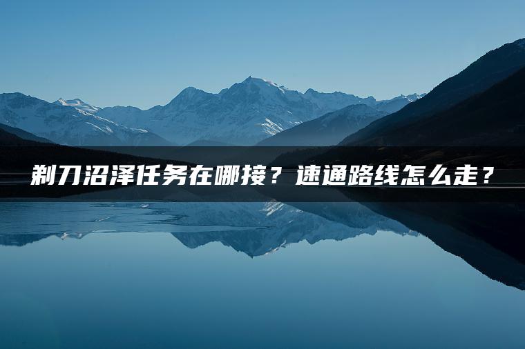 剃刀沼泽任务在哪接？速通路线怎么走？