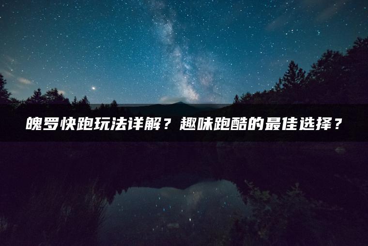 魄罗快跑玩法详解？趣味跑酷的最佳选择？