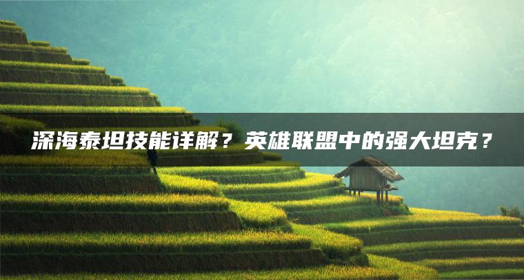 深海泰坦技能详解？英雄联盟中的强大坦克？