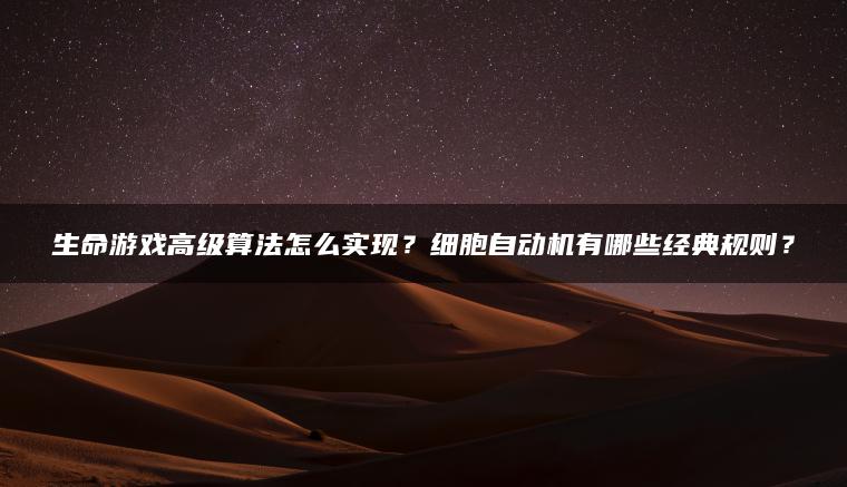 生命游戏高级算法怎么实现？细胞自动机有哪些经典规则？