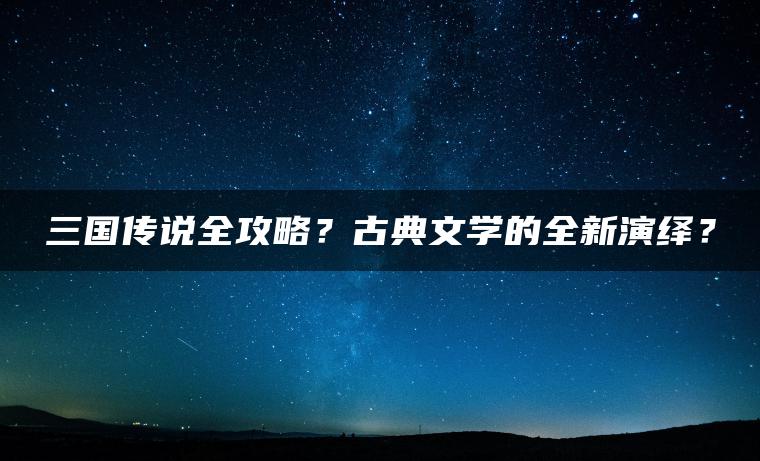 三国传说全攻略？古典文学的全新演绎？
