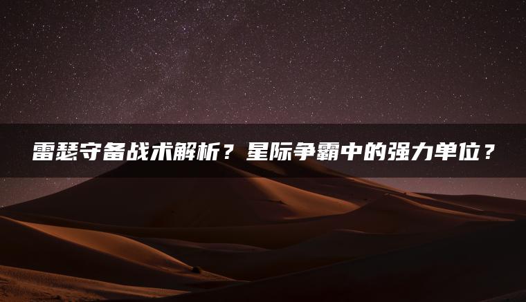 雷瑟守备战术解析？星际争霸中的强力单位？