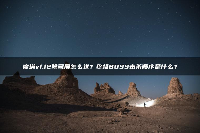 魔塔v1.12隐藏层怎么进？终极BOSS击杀顺序是什么？