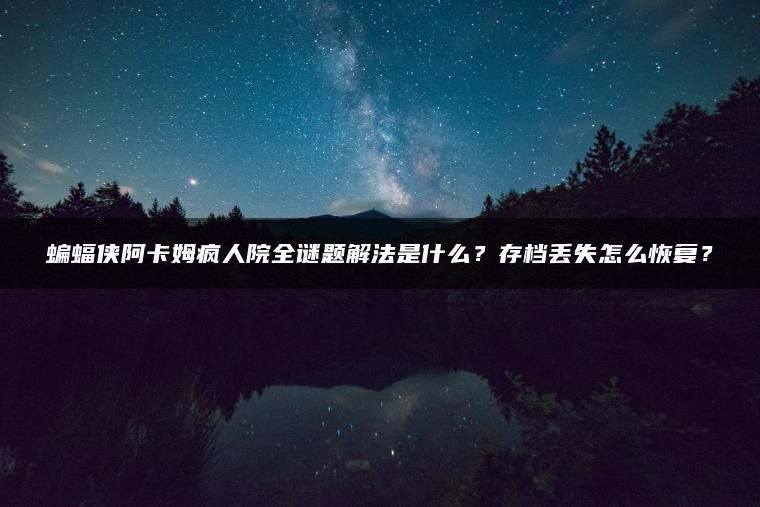蝙蝠侠阿卡姆疯人院全谜题解法是什么？存档丢失怎么恢复？