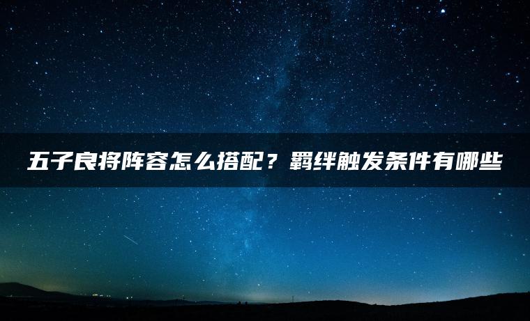 五子良将阵容怎么搭配？羁绊触发条件有哪些