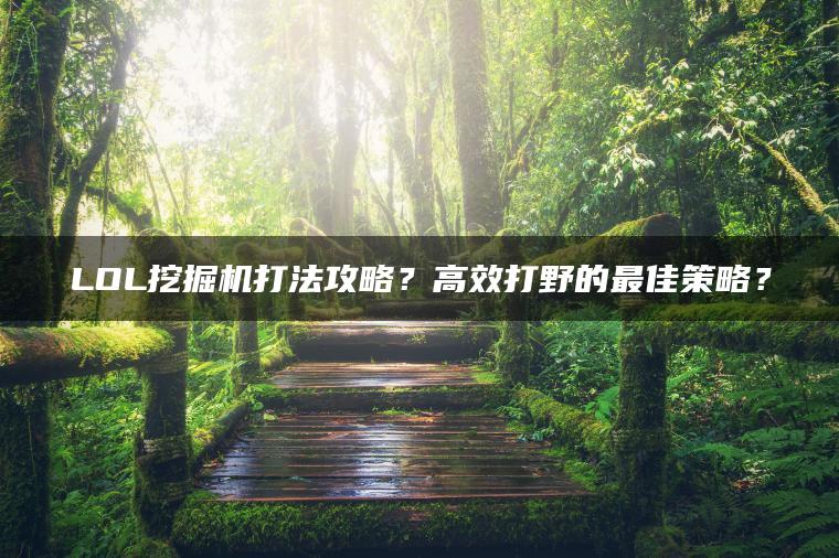 LOL挖掘机打法攻略？高效打野的最佳策略？