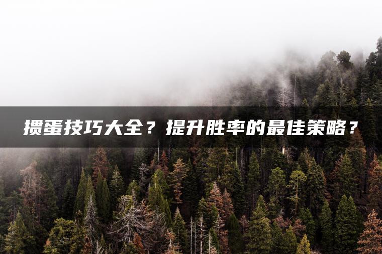 掼蛋技巧大全？提升胜率的最佳策略？