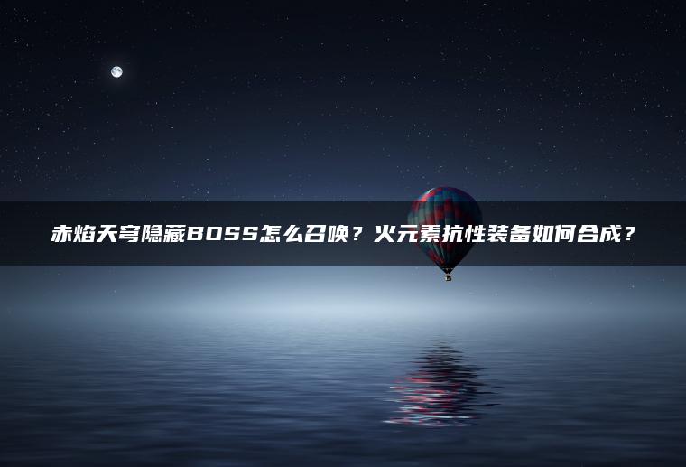 赤焰天穹隐藏BOSS怎么召唤？火元素抗性装备如何合成？