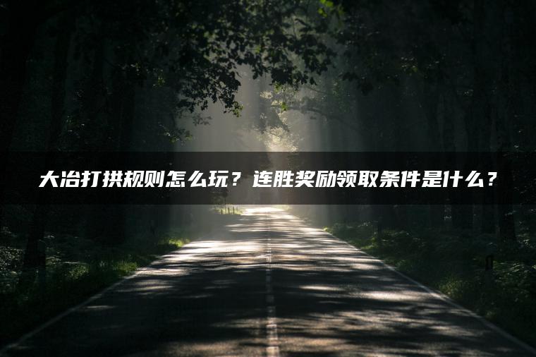 大冶打拱规则怎么玩？连胜奖励领取条件是什么？