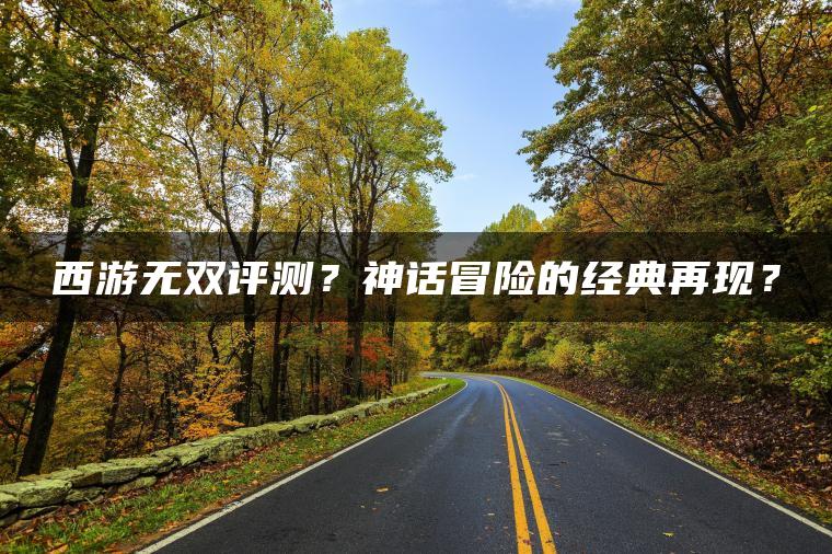 西游无双评测？神话冒险的经典再现？