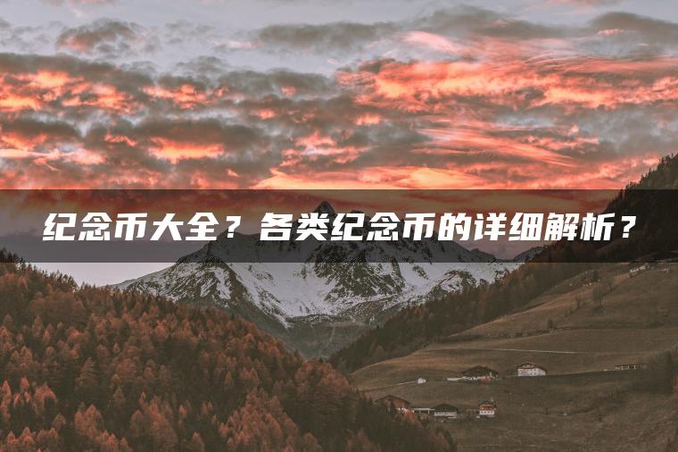 纪念币大全？各类纪念币的详细解析？