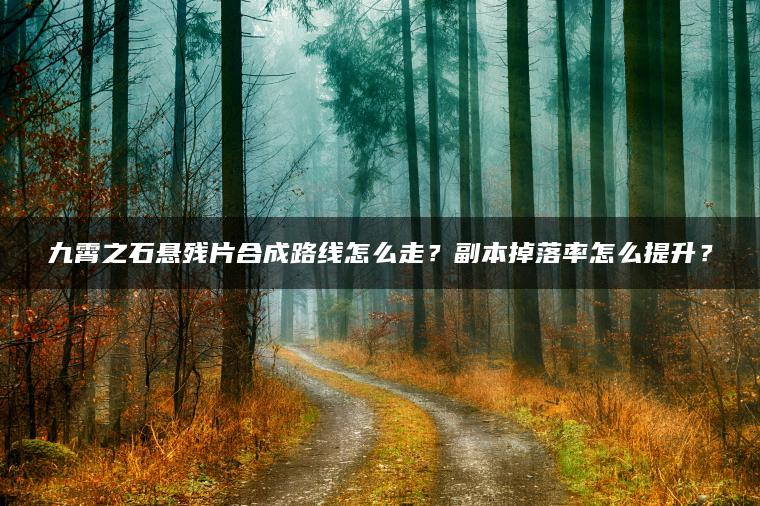 九霄之石悬残片合成路线怎么走？副本掉落率怎么提升？