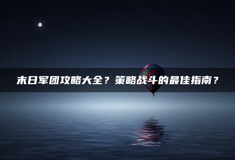 末日军团攻略大全？策略战斗的最佳指南？