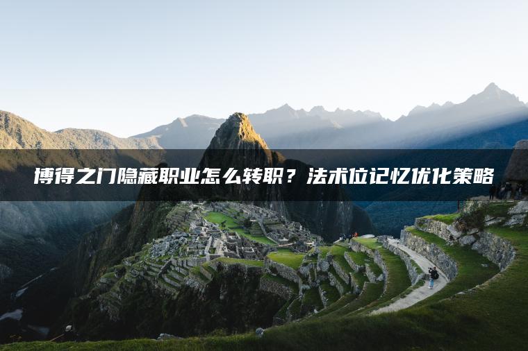 博得之门隐藏职业怎么转职？法术位记忆优化策略